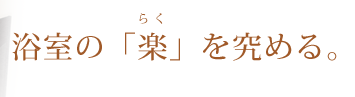 浴室の楽を究める。